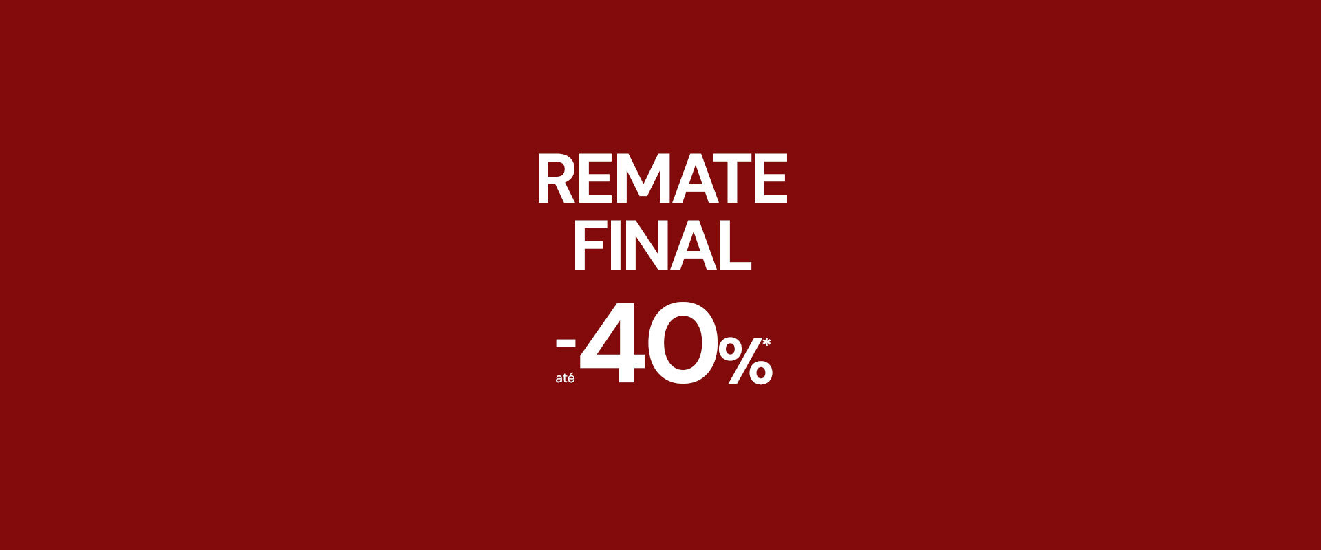 REMATE FINAL AT&Eacute; -40%* em produtos seleccionados.