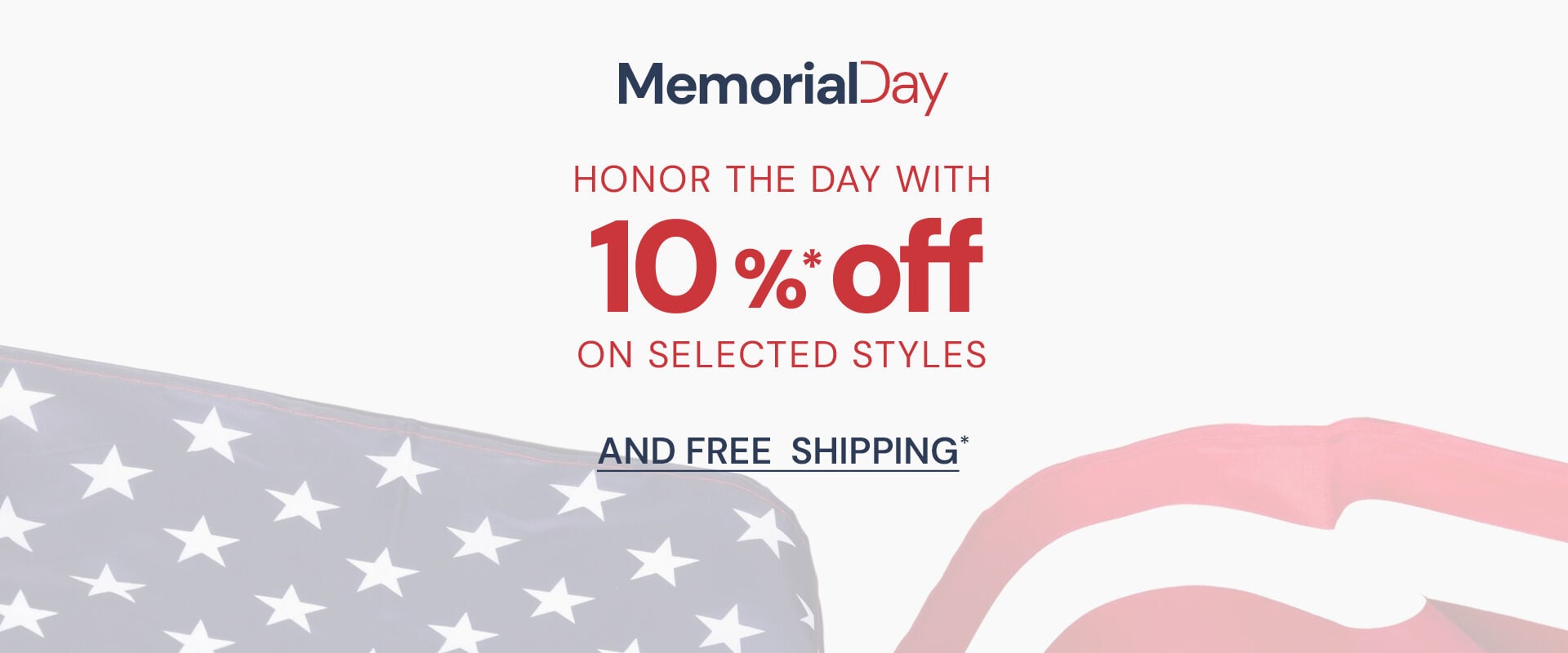 Honor the Day with 10% Off* on selected styles and *Free  Shipping											