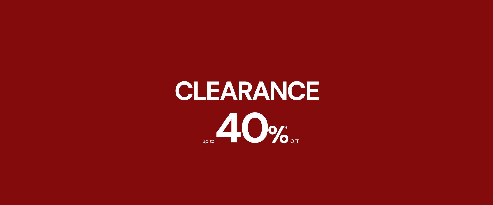 CLEARANCE UP TO 40%* OFF on selected product.