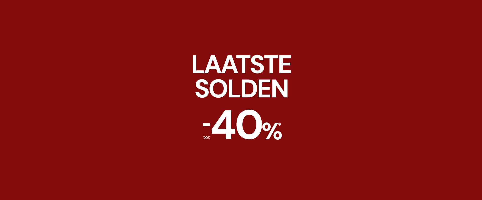 LAATSTE SOLDEN TOT -40%* op uitgekozen producten.