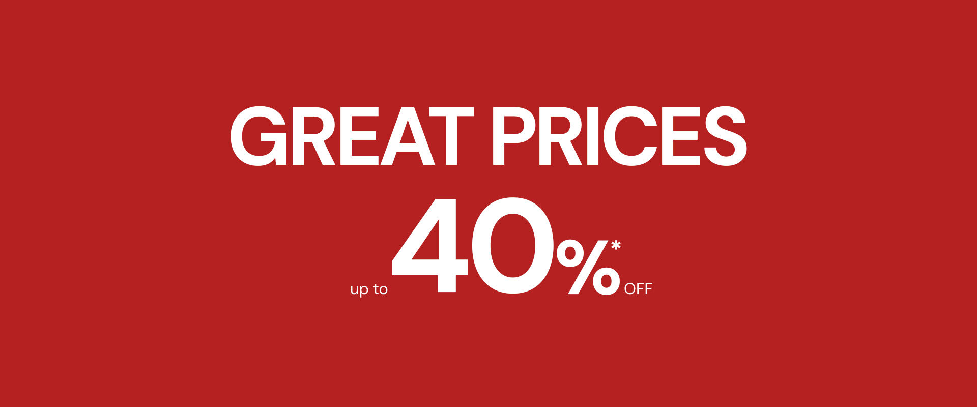 Great Prices up to 40%* off