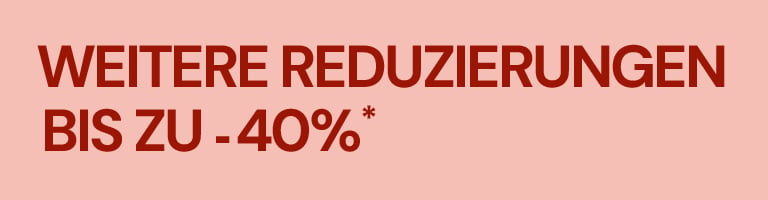 WEITERE REDUZIERUNGEN BIS ZU -40%*
